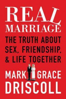 Real Marriage: The Truth About Sex, Friendship, and Life Together - Mark Driscoll, Grace Driscoll