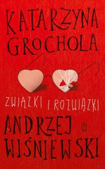 Związki i rozwiązki miłosne - Katarzyna Grochola, Andrzej Wiśniewski