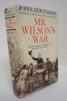 Mr. Wilson's War: From the Assassination of Mckinley to the Defeat of the League of Nations - John Dos Passos