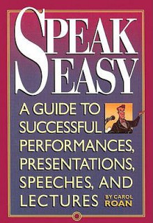 Speak Easy: A Guide to Successful Performances, Presentations, Speeches, and Lectures - Carol Roan