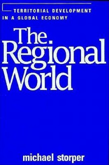 The Regional World: Territorial Development in a Global Economy - Michael Storper