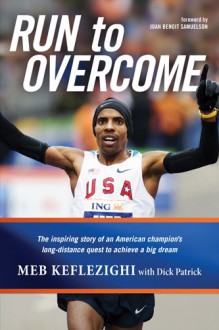 Run to Overcome: The Inspiring Story of an American Champion's Long-Distance Quest to Achieve a Big Dream - Meb Keflezighi, Joan Benoit Samuelson, Dick Patrick