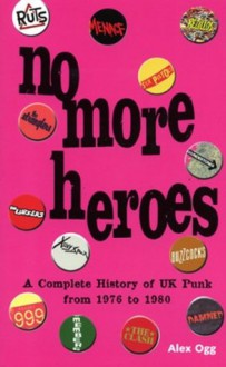 NO MORE HEROES: A COMPLETE HISTORY OF UK PUNK 1976-1980 - Alex Ogg