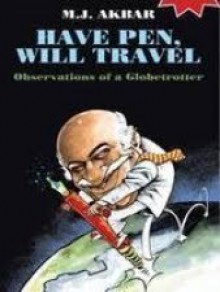 Have Pen, Will Travel: Observations of a Globetrotter - M.J. Akbar