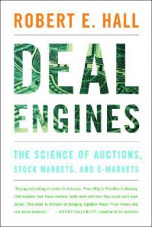 Deal Engines: The Science of Auctions, Stock Markets, and E-Markets - Robert E. Hall