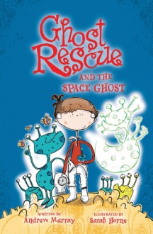 Ghost Rescue and the Space Ghost - Andrew Murray, Sarah Horne