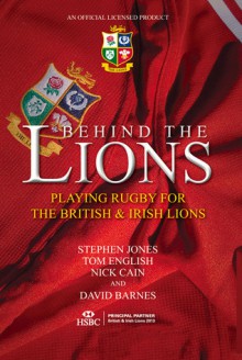 Behind the Lions: Playing Rugby for the British & Irish Lions - Stephen Jones, Nick Cairn, David Barnes, Tom English