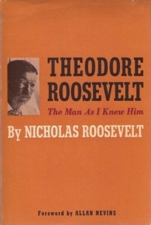 Theodore Roosevelt: The Man as I Knew Him - Nicholas Roosevelt, Allan Nevins