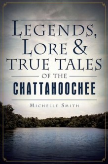 Legends, Lore and True Tales of the Chattahoochee (American Legends) - Michelle Smith