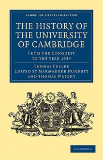 The History of the University of Cambridge: From the Conquest to the Year 1634 - Thomas Fuller, Marmaduke Prickett, Thomas Wright