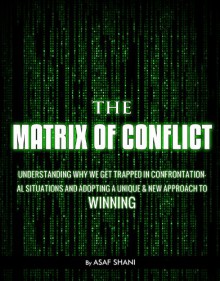 The Matrix Of Conflict - Understanding why we get trapped in confrontational situations and adopting a unique & new approach to winning (Leadership & Management) - Asaf Shani, Melissa Javellana