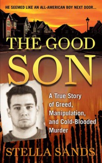 The Good Son: A True Story of Greed, Manipulation, and Cold-Blooded Murder - Stella Sands