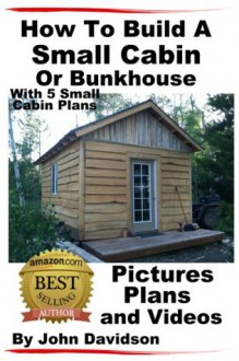 How To Build A Small Cabin Or Bunkhouse With 5 Small Cabin Plans Pictures, Plans and Videos - John Davidson