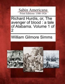 Richard Hurdis, Or, the Avenger of Blood: A Tale of Alabama. Volume 1 of 2 - William Gilmore Simms