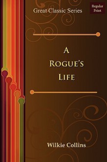 A Rogue's Life - Wilkie Collins, Wilkie Collins