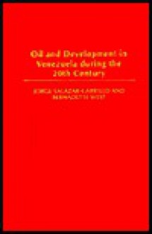 Oil and Development in Venezuela During the 20th Century - Jorge Salazar-Carrillo, Bernadette West