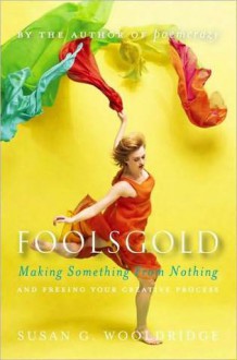 Foolsgold: Making Something from Nothing and Freeing Your Creative Process - Susan G. Wooldridge