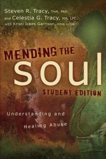 Mending the Soul Student Edition: Understanding and Healing Abuse - Steven R. Tracy, Celestia G. Tracy, Kristi Ickes