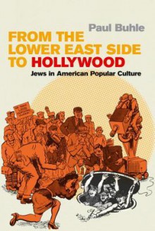 From the Lower East Side to Hollywood: Jews in American Popular Culture - Paul Buhle