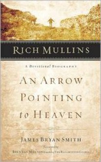 Rich Mullins: A Devotional Biography: An Arrow Pointing to Heaven - James Bryan Smith