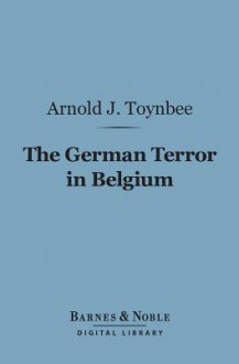 The German Terror in Belgium: An Historical Record - Arnold Joseph Toynbee