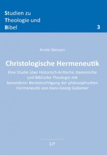 Christologische Hermeneutik: Eine Studie über historisch-kritische, kanonische und biblische Theologie mit besonderer Berücksichtigung der philosophischen Hermeneutik von Hans-Georg Gadamer - Armin Sierszyn