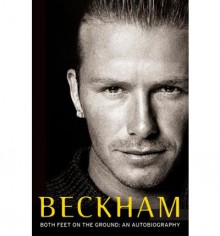 Beckham: Both Feet on the Ground: An Autobiography - David Beckham, Tom Watt