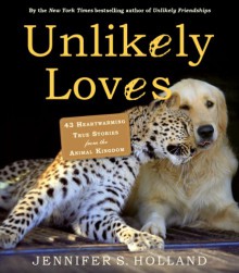 Unlikely Loves: 43 Heartwarming True Stories from the Animal Kingdom - Jennifer S. Holland