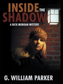 Inside the Shadow : A Rick Morgan Mystery - G. William Parker