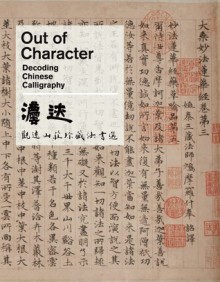 Out of Character: Decoding Chinese Calligraphy - Michael Knight, Joseph Chang