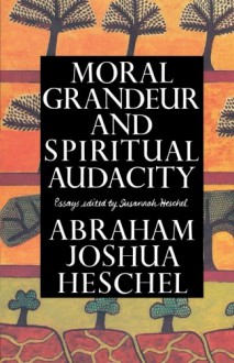 Moral Grandeur and Spiritual Audacity: Essays - Abraham Joshua Heschel, Susannah Heschel