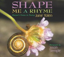 Shape Me a Rhyme: Nature's Forms in Poetry - Jane Yolen, Jason Stemple