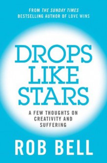 Drops Like Stars: A Few Thoughts on Creativity and Suffering - Rob Bell