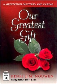 Our Greatest Gift: A Meditation on Dying and Caring - Henri J.M. Nouwen, Murray Bodo