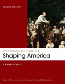 Student Course Guide: Shaping America to Accompany The American Promise, Volume 1: US History to 1877 - James L. Roark, Michael P. Johnson, Patricia Cline Cohen