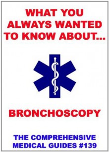 What You Always Wanted To Know About Bronchoscopy (Medical Basic Guides) - Various Authors, Juergen Beck