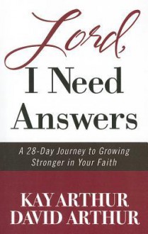 Lord, I Need Answers: A 28-Day Journey to Growing Stronger in Your Faith - Kay Arthur, David Arthur