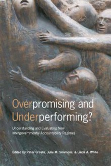 Overpromising and Underperforming?: Understanding and Evaluating New Intergovernmental Accountability Regimes - Peter Graefe, Julie Simmons, Linda A. White