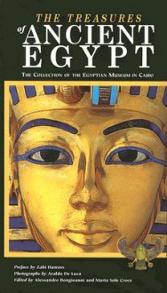 Treasures of Ancient Egypt: The Collection of the Egyptian Museum in Cairo - Araldo De Luca, Zahi Hawass, Alessia Amenta, Alessandro Bongioanni, Maria Sole Croce, Silvia Einaudi, Daniela Comand, Marcella Trapani