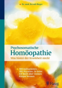 Psychosomatische Homöopathie: Was hinter der Krankheit steckt: 100 Indikationen - 100 Arzneien: So lerne ich mich über meinen Körper kennen (German Edition) - Berndt Rieger