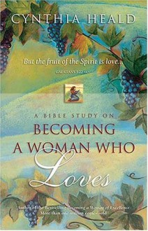 Becoming a Woman Who Loves: A Bible Study - Cynthia Heald