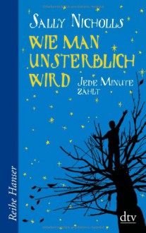 Wie Man Unsterblich Wird - -Jede Minute Zählt - Sally Nicholls, Birgitt Kollmann