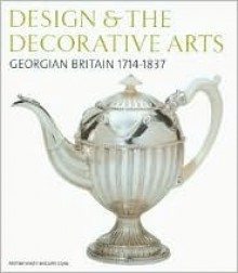 Design & the Decorative Arts: Georgian Britain 1714-1837 - Michael Snodin, John Styles