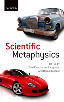 Scientific Metaphysics - Don Ross, James Ladyman, Harold Kincaid