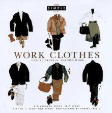 Work Clothes (Chic Simple): Casual Dress for Serious Work (Chic Simple Guides) - Kim Johnson Gross, Jeff Stone, J. Scott Omelianuk