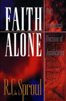 Faith Alone: The Evangelical Doctrine of Justification - R.C. Sproul, Michael S. Horton