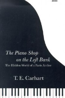 The Piano Shop on the Left Bank: The Hidden World of a Paris Atelier - Thad Carhart