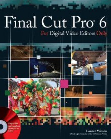 Final Cut Pro 6 For Digital Video Editors Only - Lonzell Watson