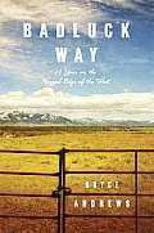 Badluck Way: A Year on the Ragged Edge of the West - Bryce Andrews