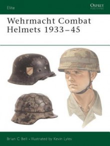 Wehrmacht Combat Helmets 1933-45 - Brian Bell, Kevin Lyles